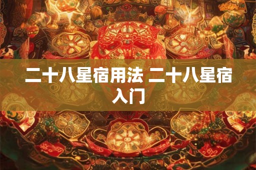 二十八星宿用法 二十八星宿入门