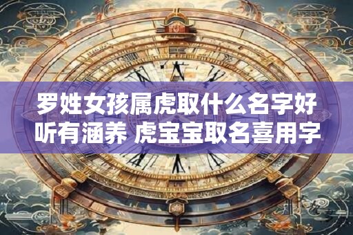 罗姓女孩属虎取什么名字好听有涵养 虎宝宝取名喜用字