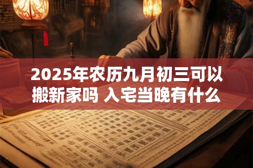 2025年农历九月初三可以搬新家吗 入宅当晚有什么讲究