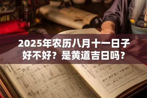 2025年农历八月十一日子好不好？是黄道吉日吗？