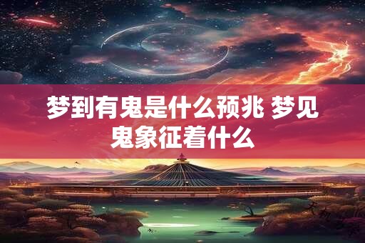 梦到有鬼是什么预兆 梦见鬼象征着什么