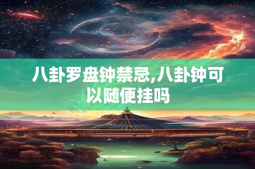 八卦罗盘钟禁忌,八卦钟可以随便挂吗