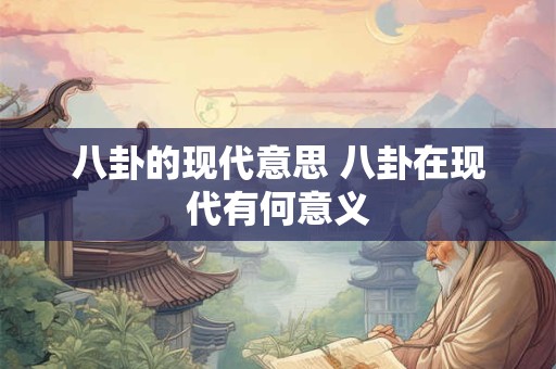 八卦的现代意思 八卦在现代有何意义