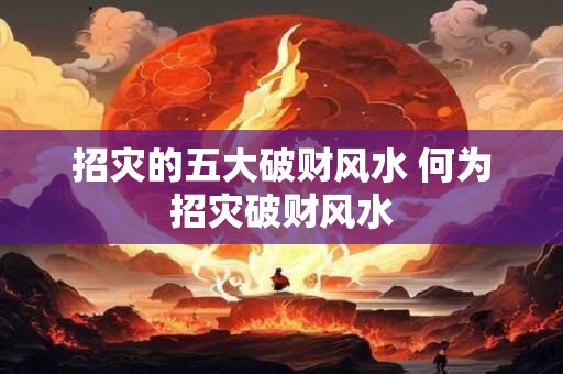 招灾的五大破财风水 何为招灾破财风水