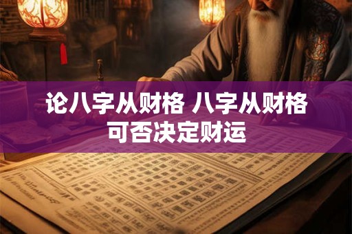 论八字从财格 八字从财格可否决定财运