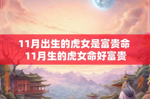 11月出生的虎女是富贵命 11月生的虎女命好富贵