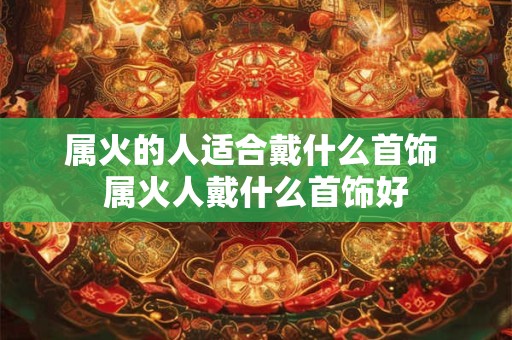 属火的人适合戴什么首饰 属火人戴什么首饰好