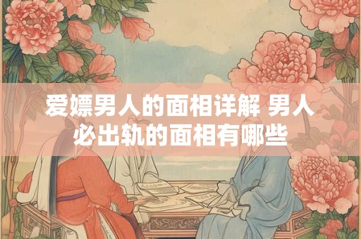 爱嫖男人的面相详解 男人必出轨的面相有哪些