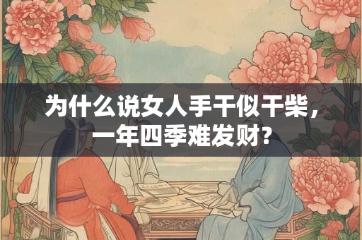 为什么说女人手干似干柴，一年四季难发财？