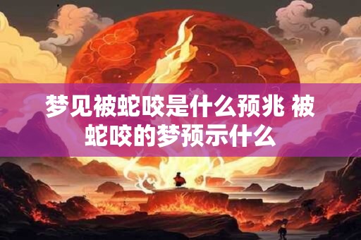 梦见被蛇咬是什么预兆 被蛇咬的梦预示什么