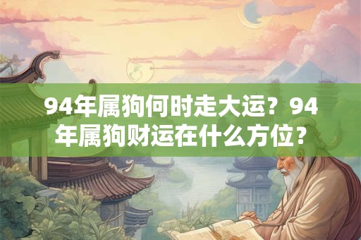 94年属狗何时走大运？94年属狗财运在什么方位？