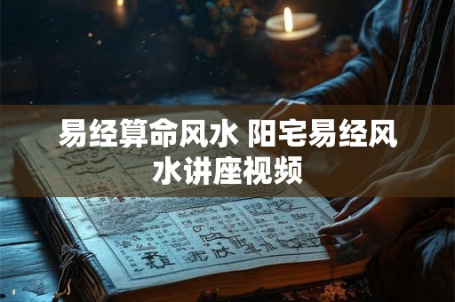 易经算命风水 阳宅易经风水讲座视频