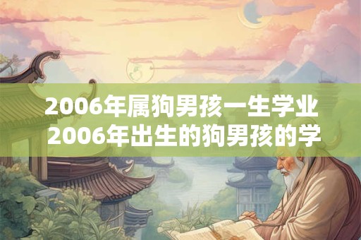 2006年属狗男孩一生学业 2006年出生的狗男孩的学业情况如何