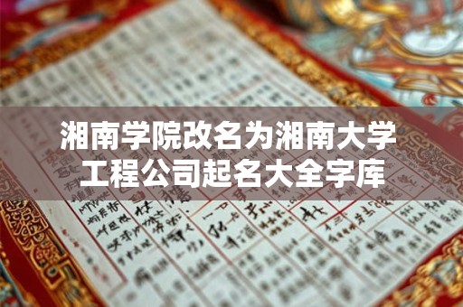 湘南学院改名为湘南大学 工程公司起名大全字库