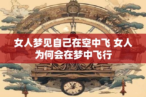 女人梦见自己在空中飞 女人为何会在梦中飞行
