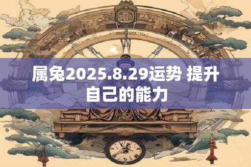 属兔2025.8.29运势 提升自己的能力