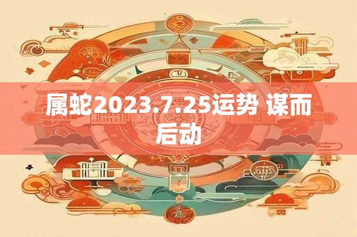 属蛇2023.7.25运势 谋而后动