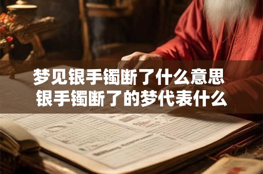 梦见银手镯断了什么意思 银手镯断了的梦代表什么