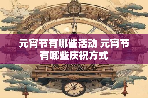 元宵节有哪些活动 元宵节有哪些庆祝方式