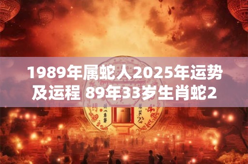 1989年属蛇人2025年运势及运程 89年33岁生肖蛇2025年每月运势