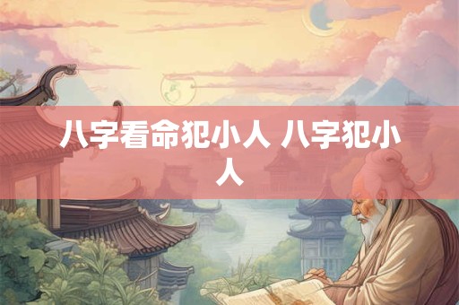 八字看命犯小人 八字犯小人