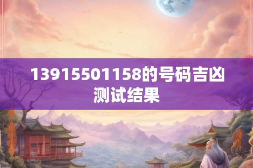 13915501158的号码吉凶测试结果