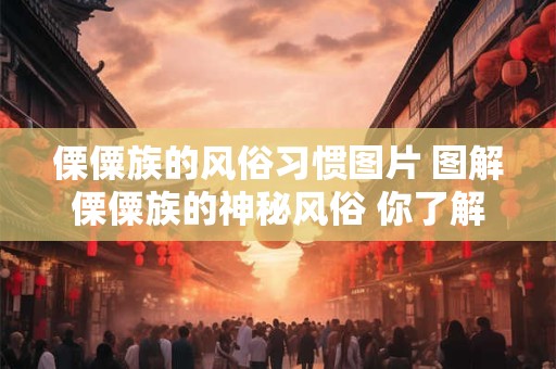 傈僳族的风俗习惯图片 图解傈僳族的神秘风俗 你了解多少