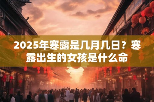 2025年寒露是几月几日？寒露出生的女孩是什么命
