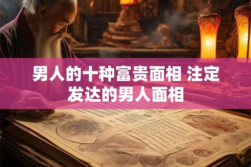 男人的十种富贵面相 注定发达的男人面相