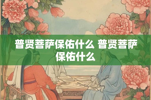 普贤菩萨保佑什么 普贤菩萨保佑什么