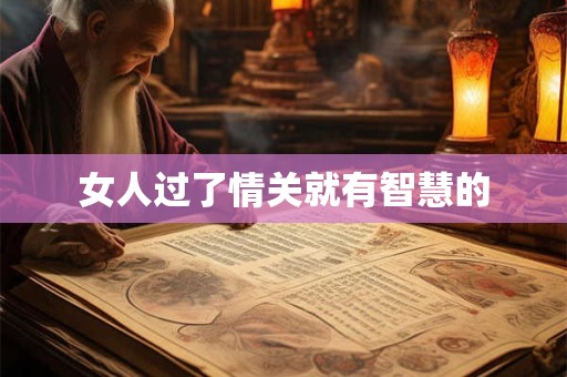 女人过了情关就有智慧的