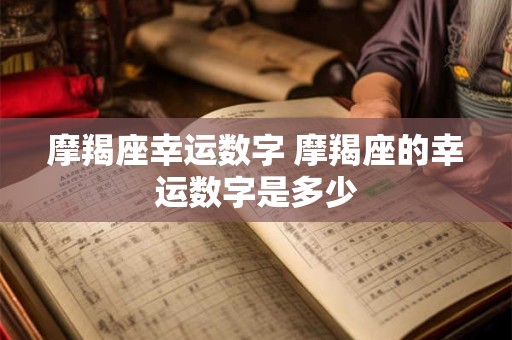 摩羯座幸运数字 摩羯座的幸运数字是多少