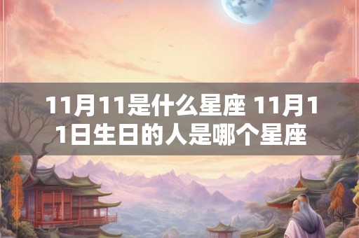11月11是什么星座 11月11日生日的人是哪个星座