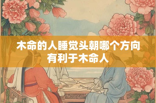 木命的人睡觉头朝哪个方向有利于木命人
