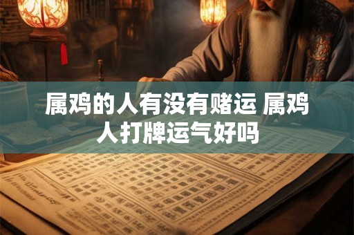 属鸡的人有没有赌运 属鸡人打牌运气好吗