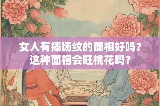 女人有捧场纹的面相好吗?这种面相会旺桃花吗? 女人有捧场纹的面相好吗?这种面相会旺桃花吗?