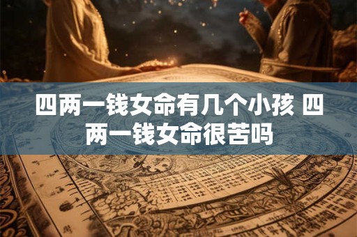 四两一钱女命有几个小孩 四两一钱女命很苦吗