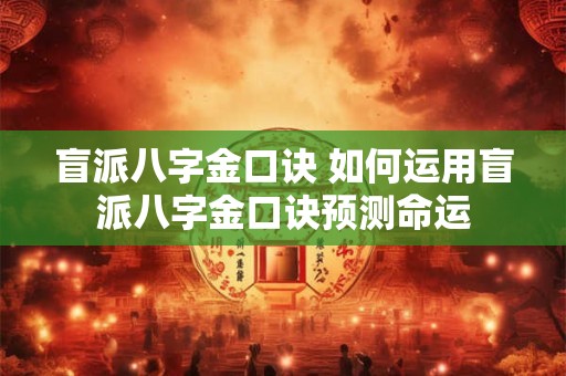 盲派八字金口诀 如何运用盲派八字金口诀预测命运