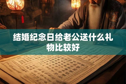 结婚纪念日给老公送什么礼物比较好