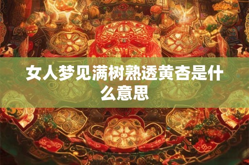 女人梦见满树熟透黄杏是什么意思