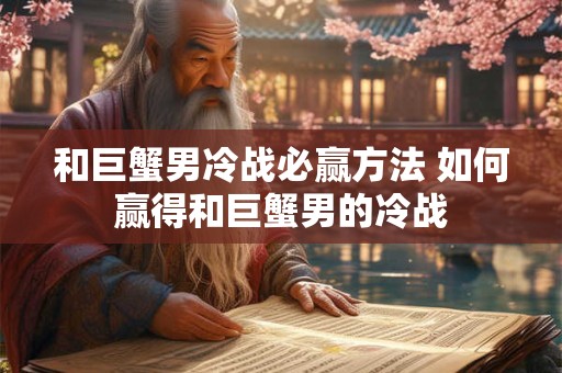 和巨蟹男冷战必赢方法 如何赢得和巨蟹男的冷战
