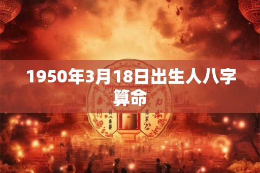 1950年3月18日出生人八字算命