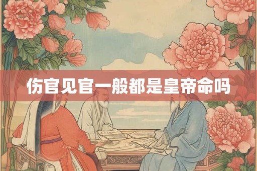 伤官见官一般都是皇帝命吗