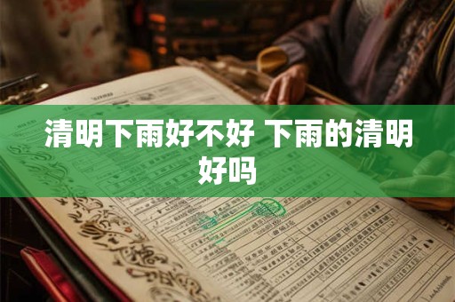 清明下雨好不好 下雨的清明好吗