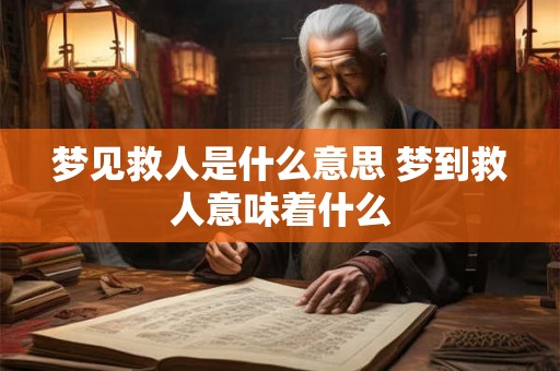 梦见救人是什么意思 梦到救人意味着什么