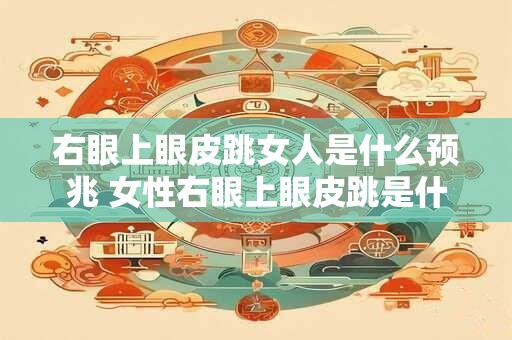 右眼上眼皮跳女人是什么预兆 女性右眼上眼皮跳是什么预兆