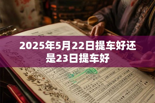 2025年5月22日提车好还是23日提车好
