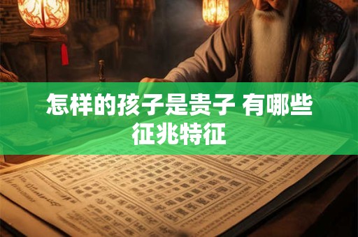怎样的孩子是贵子 有哪些征兆特征