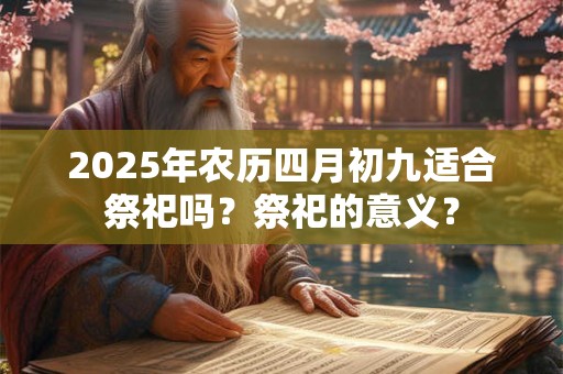 2026年农历四月初九适合祭祀吗？祭祀的意义？