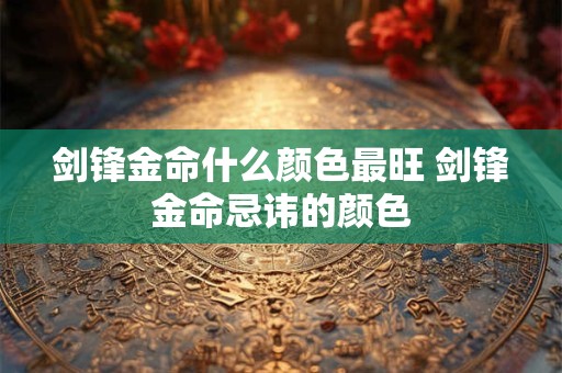 剑锋金命什么颜色最旺 剑锋金命忌讳的颜色